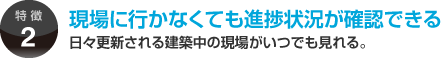 現場に行かなくても進捗状況が確認できる