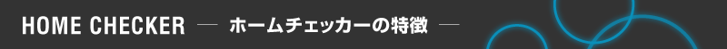ホームチェッカーの特徴